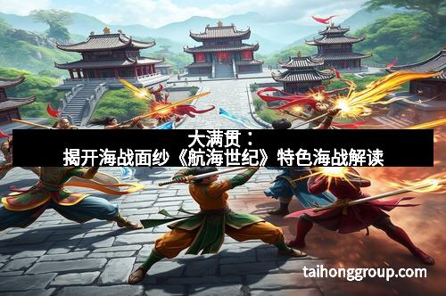 大满贯：揭开海战面纱《航海世纪》特色海战解读