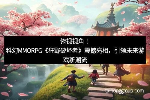 俯视视角！科幻MMORPG《狂野破坏者》震撼亮相，引领未来游戏新潮流