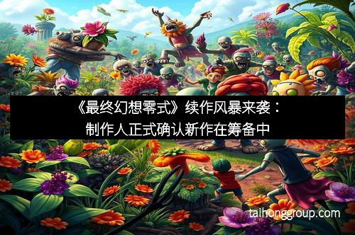 《最终幻想零式》续作风暴来袭：制作人正式确认新作在筹备中