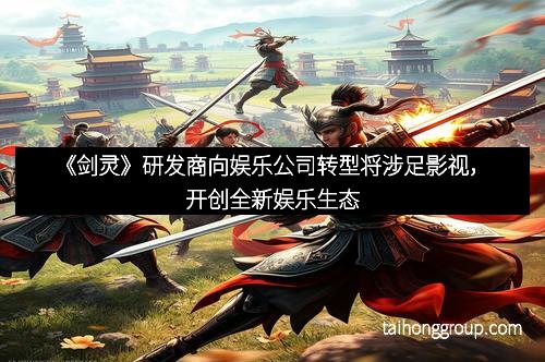 《剑灵》研发商向娱乐公司转型将涉足影视，开创全新娱乐生态